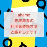 【図解】ahamoで未成年者の利用者登録方法をご紹介します！