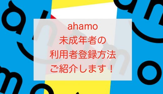 【図解】ahamoで未成年者の利用者登録方法をご紹介します！